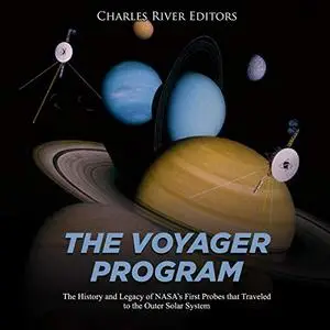 The Voyager Program: The History and Legacy of NASA's First Probes That Traveled to the Outer Solar System [Audiobook]