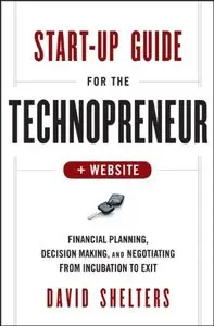 Start-Up Guide for the Technopreneur, + Website: Financial Planning, Decision Making and Negotiating from Incubation to Exit