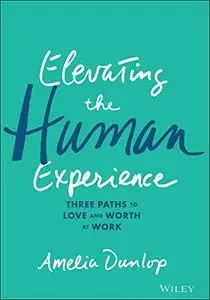 Elevating the Human Experience: Three Paths to Love and Worth at Work