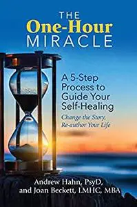 The One-Hour Miracle: A 5-Step Process to Guide Your Self-Healing: Change the Story, Re-author Your Life