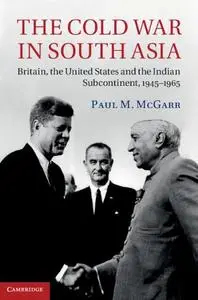 The Cold War in South Asia: Britain, the United States and the Indian Subcontinent, 1945–1965