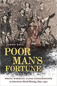 Poor Man's Fortune: White Working-Class Conservatism in American Metal Mining, 1850–1950