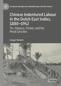 Chinese Indentured Labour in the Dutch East Indies, 1880–1942: Tin, Tobacco, Timber, and the Penal Sanction