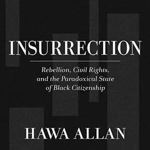 Insurrection: Rebellion, Civil Rights, and the Paradoxical State of Black Citizenship [Audiobook]