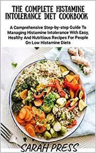 THE COMPLETE HISTAMINE INTOLERANCE DIET COOKBOOK : A Comprehensive Step-by-step Guide