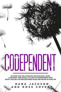 Codependent: No more Toxic Relationships and Emotional Abuse. A Recovery User Manual to Cure Codependency Now