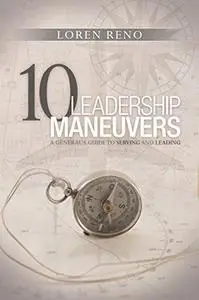 10 Leadership Maneuvers: A General’s Guide to Serving and Leading