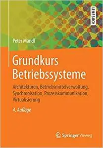 Grundkurs Betriebssysteme: Architekturen, Betriebsmittelverwaltung, Synchronisation, Prozesskommunikation, Virtualisierung