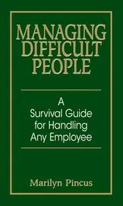 «Managing Difficult People: A Survival Guide For Handling Any Employee» by Marilyn Pincus