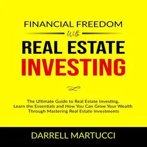 «Financial Freedom with Real Estate Investing: The Ultimate Guide to Real Estate Investing, Learn the Essentials and How