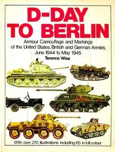D-Day to Berlin: Armour Camouflage and Markings of the United States, British and German Armies, June 1944 to May 1945