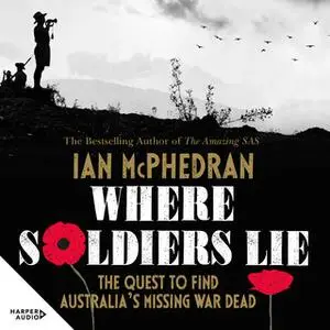 «Where Soldiers Lie: The Quest to Find Australia's Missing War Dead» by Ian McPhedran