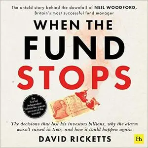 When the Fund Stops: The Untold Story behind the Downfall of Neil Woodford, Britain’s Most Successful Fund Manager [Audiobook]