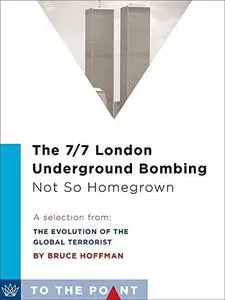 The 7/7 London Underground Bombing. Not So Homegrown: A Selection from The Evolution of the Global Terrorist Threat:...