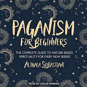 Paganism for Beginners: The Complete Guide to Nature-Based Spirituality for Every New Seeker [Audiobook]