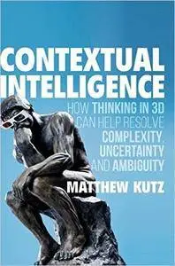 Contextual Intelligence: How Thinking in 3D Can Help Resolve Complexity, Uncertainty and Ambiguity