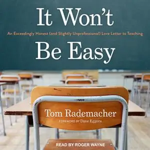 «It Won't Be Easy: An Exceedingly Honest (and Slightly Unprofessional) Love Letter to Teaching» by Tom Rademacher