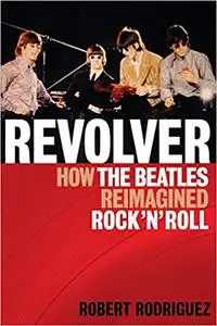 Revolver: How the Beatles Re-Imagined Rock 'n' Roll