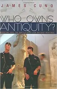 Who Owns Antiquity?: Museums and the Battle over Our Ancient Heritage