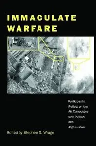 Immaculate Warfare: Participants Reflect On The Air Campaigns Over Kosovo, Afghanistan, And Iraq