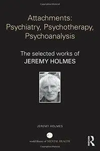 Attachments: Psychiatry, Psychotherapy, Psychoanalysis: The selected works of Jeremy Holmes
