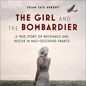 The Girl and the Bombardier: A True Story of Resistance and Rescue in Nazi-Occupied France [Audiobook]