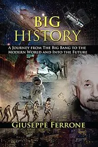 Big History - A Journey From The Big Bang To The Modern World And Into The Future