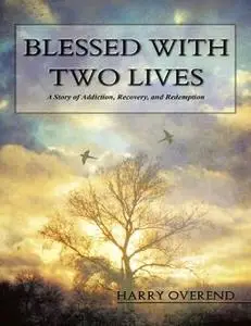 «Blessed With Two Lives: A Story of Addiction, Recovery, and Redemption» by Harry John Overend