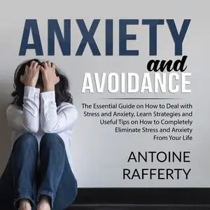 «Anxiety and Avoidance: The Essential Guide on How to Deal with Stress and Anxiety, Learn Strategies and Useful Tips on