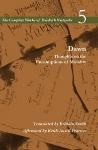 Dawn: Thoughts on the Presumptions of Morality (Complete Works of Friedrich Nietzsch 5)