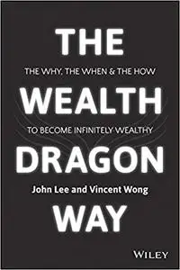 The Wealth Dragon Way: The Why, the When and the How to Become Infinitely Wealthy