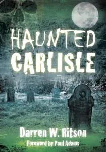 «Haunted Carlisle» by Darren W Ritson