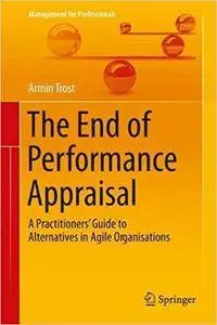 The End of Performance Appraisal: A Practitioners' Guide to Alternatives in Agile Organisations