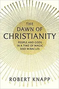 The Dawn of Christianity: People and Gods in a Time of Magic and Miracles