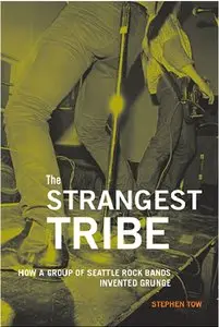 The Strangest Tribe: How a Group of Seattle Rock Bands Invented Grunge