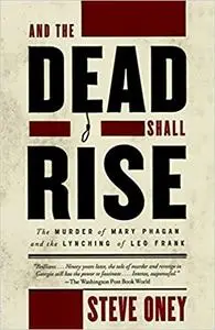 And the Dead Shall Rise: The Murder of Mary Phagan and the Lynching of Leo Frank