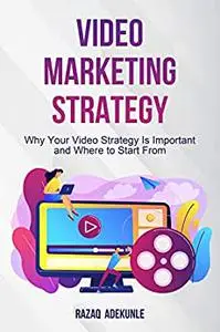 Video Marketing Strategy: Why Your Video Strategy Is Important and Where to Start From