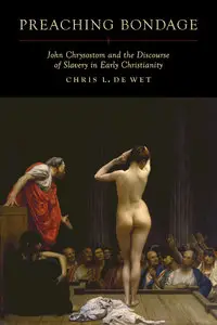 Preaching Bondage: John Chrysostom and the Discourse of Slavery in Early Christianity