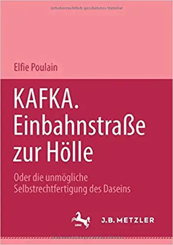 Kafka. Einbahnstrasse zur Hölle: Oder die unmögliche Selbstrechtfertigung des Daseins