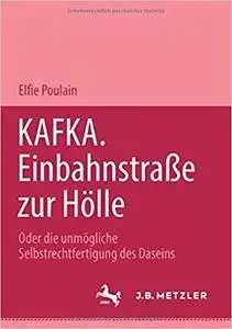 Kafka. Einbahnstrasse zur Hölle: Oder die unmögliche Selbstrechtfertigung des Daseins