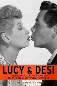 Lucy and Desi: The Legendary Love Story of Television's Most Famous Couple