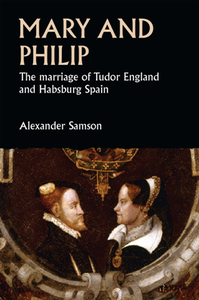 Mary and Philip : The Marriage of Tudor England and Habsburg Spain