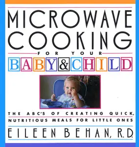 Microwave Cooking for Your Baby & Child: The ABC's of Creating Quick, Nutritious Meals for Little Ones