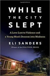 While the City Slept: A Love Lost to Violence and a Young Man's Descent into Madness