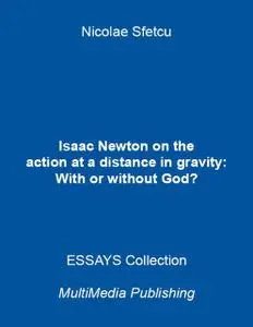 «Isaac Newton On the Action At a Distance In Gravity: With or Without God» by Nicolae Sfetcu