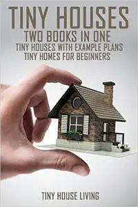 Tiny Houses: Tiny Houses with Example Plans & Tiny Homes for Beginners Two Books in One