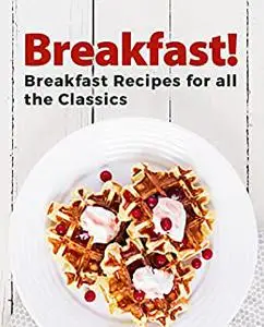 Breakfast!: Breakfast Recipes for All the Classics (2nd Edition)