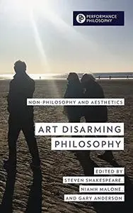 Art Disarming Philosophy: Non-philosophy and Aesthetics (Performance Philosophy)