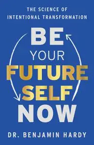 Be Your Future Self Now: The Science of Intentional Transformation