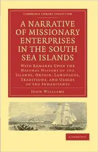 A Narrative of Missionary Enterprises in the South Sea Islands: With Remarks Upon the Natural History of the Islands, Origin, L